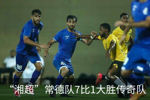 “湘超”常德队7比1大胜传奇队