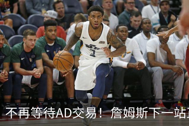 不再等待AD交易！詹姆斯下一站正式圈定5队，最终决定只看3大条件