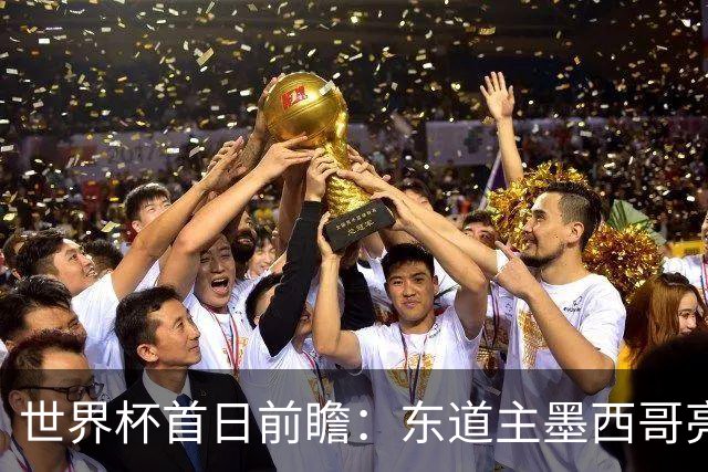 世界杯首日前瞻：东道主墨西哥亮相 亚洲球队迎首秀