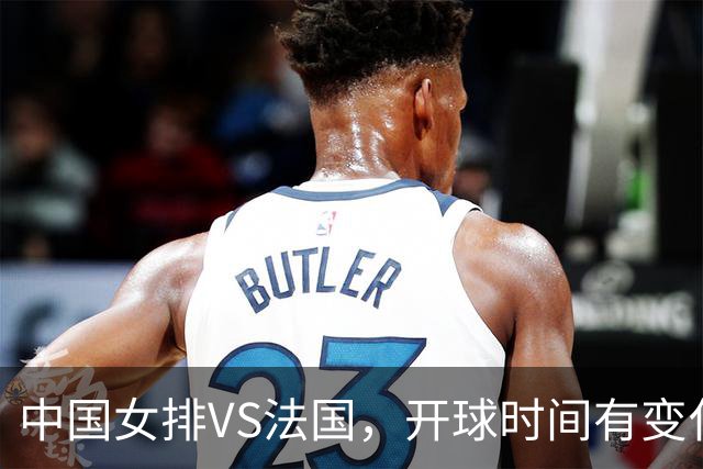 中国女排VS法国，开球时间有变化，老将化身教练，庄宇珊一锤定音