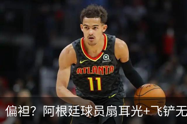 偏袒？阿根廷球员扇耳光+飞铲无牌 罗梅罗疑似连场逃黄