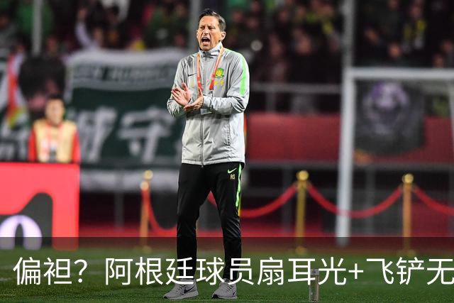 偏袒？阿根廷球员扇耳光+飞铲无牌 罗梅罗疑似连场逃黄