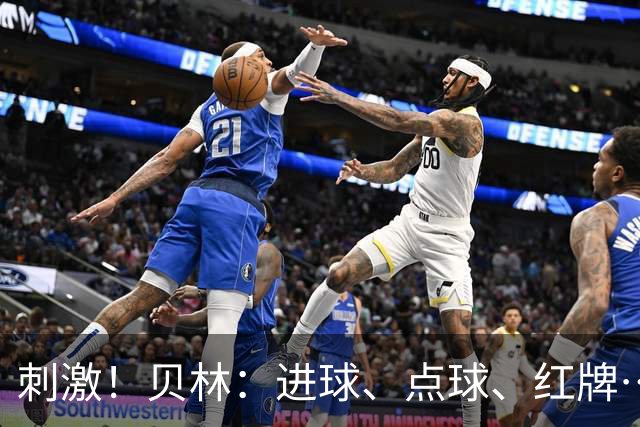 刺激！贝林：进球、点球、红牌…这比赛难以置信，团结让我们取胜