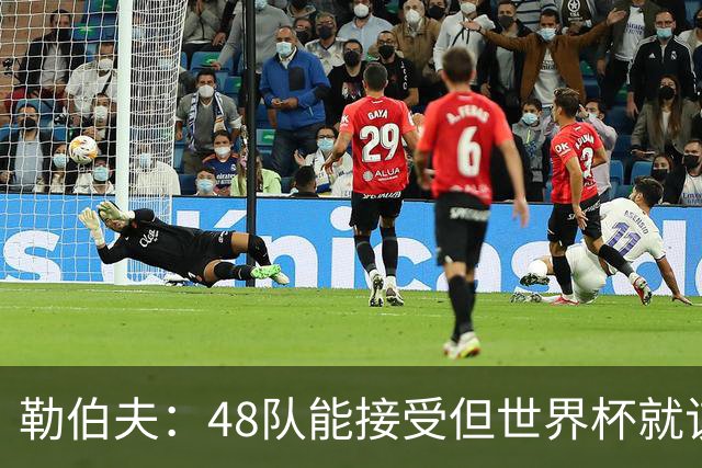勒伯夫：48队能接受但世界杯就该是强强对话，32强赛才是正式开始