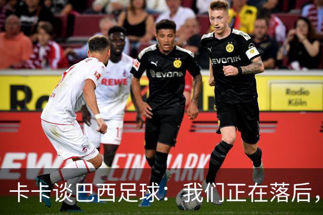 卡卡谈巴西足球：我们正在落后，需要重新找回巴西足球的DNA