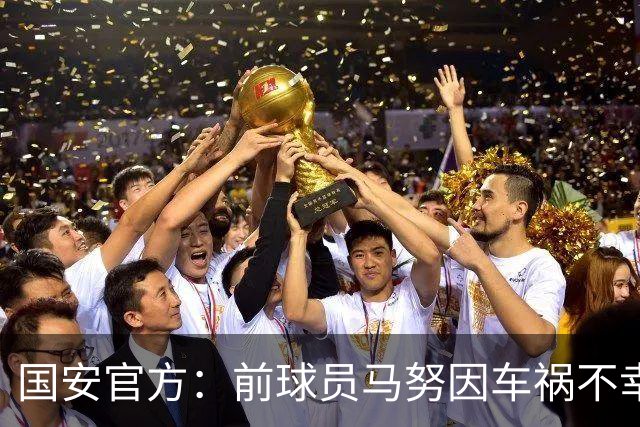 国安官方：前球员马努因车祸不幸离世 向其家人致以哀悼