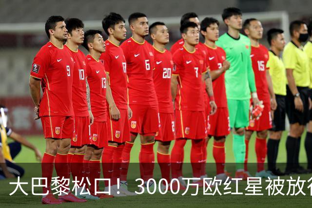 大巴黎松口！3000万欧红星被放行 维拉该不该接盘？