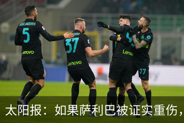 太阳报：如果萨利巴被证实重伤，阿森纳考虑免签斯通斯应急