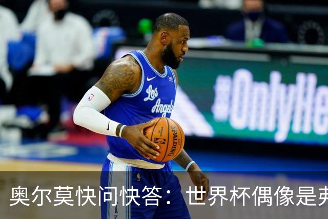 奥尔莫快问快答：世界杯偶像是弗兰 决赛想踢法国 夺冠就留长发
