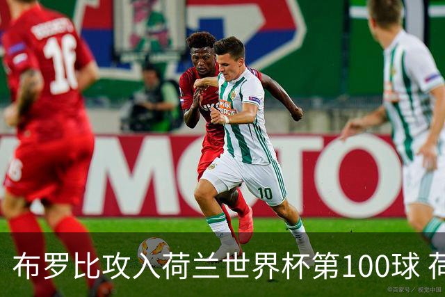 布罗比攻入荷兰世界杯第100球 荷兰第8个达成这一成就