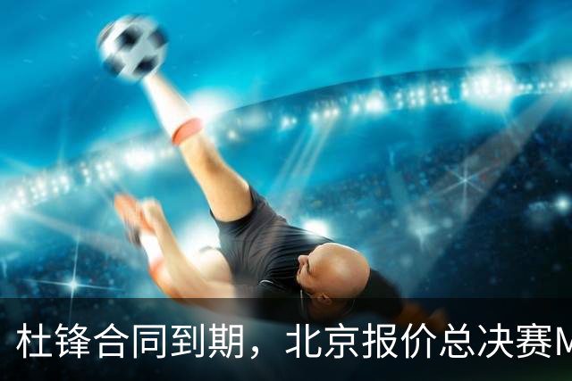 杜锋合同到期，北京报价总决赛MVP，辽篮旧将加盟NBL，山东官宣更换教练