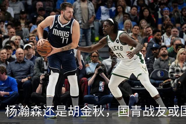 杨瀚森还是胡金秋，国青战友或国家队大哥，谁更适合搭档王俊杰？