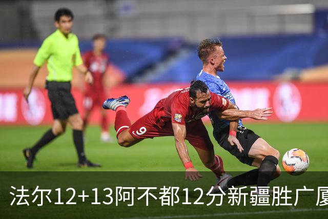 法尔12+13阿不都12分新疆胜广厦 朱俊龙18+8