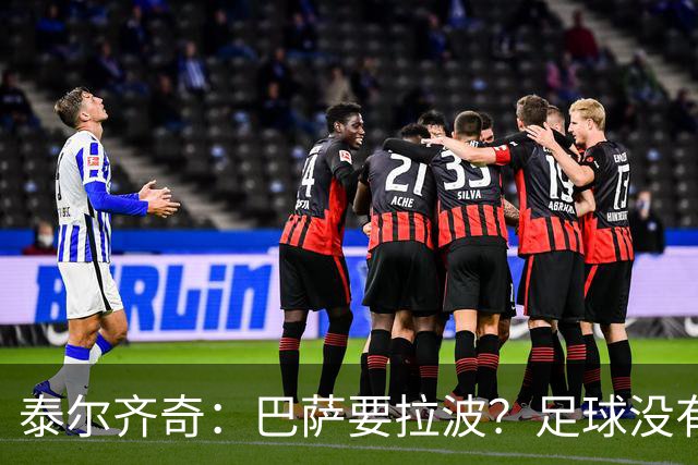 泰尔齐奇：巴萨要拉波？足球没有新鲜事，只是换个名字再来遍