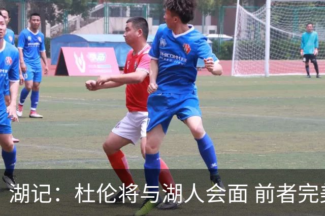 湖记：杜伦将与湖人会面 前者完美契合东契奇“A级中锋”的要求
