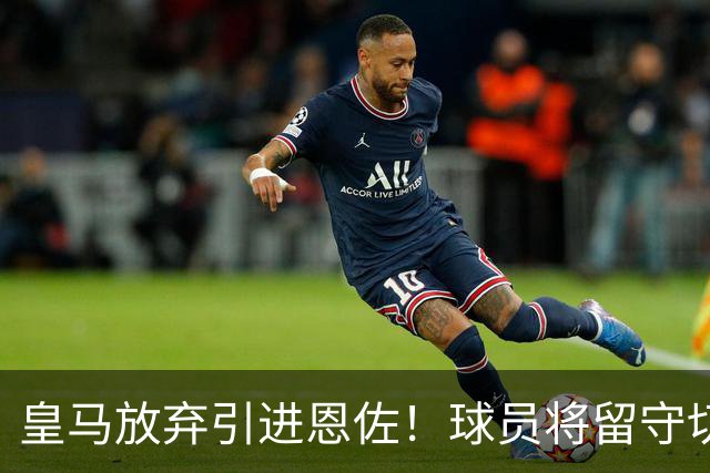 皇马放弃引进恩佐！球员将留守切尔西，暂无球队有诚意引进！