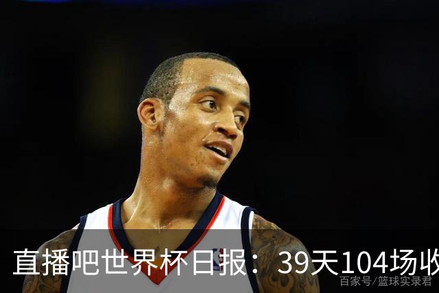 直播吧世界杯日报：39天104场收官！西班牙夺冠，梅西亚军告别