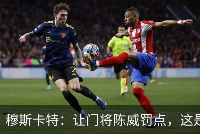 穆斯卡特：让门将陈威罚点，这是我的安排；依然信任李新翔