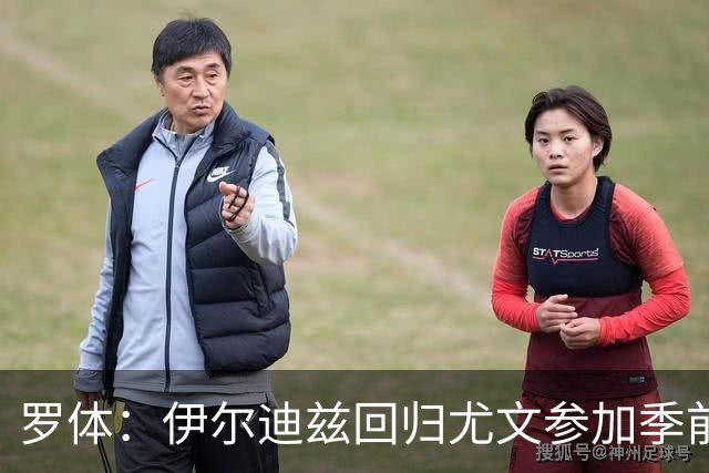 罗体：伊尔迪兹回归尤文参加季前备战，首日单独训练