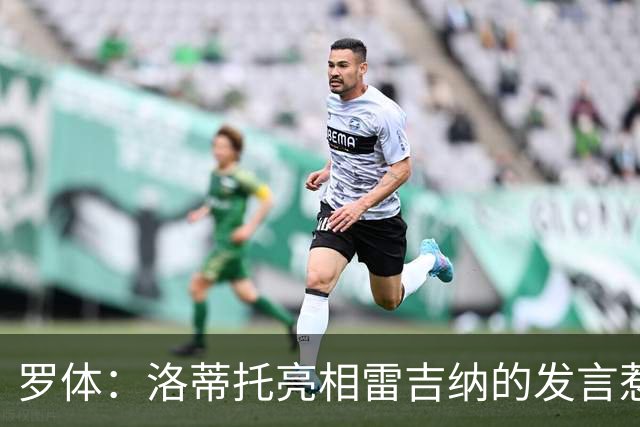 罗体：洛蒂托亮相雷吉纳的发言惹怒了拉齐奥球迷
