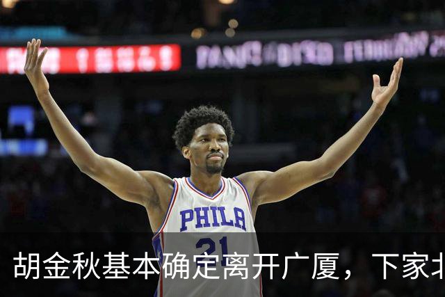 胡金秋基本确定离开广厦，下家北京上海二选一，上海男篮报价最高