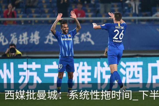 西媒批曼城：系统性拖时间 下半场浪费半小时时间