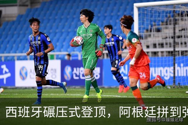 西班牙碾压式登顶，阿根廷拼到弹尽粮绝
