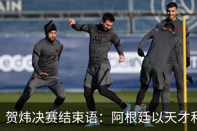 贺炜决赛结束语：阿根廷以天才和激情书写辉煌，西班牙用协作铸就伟大