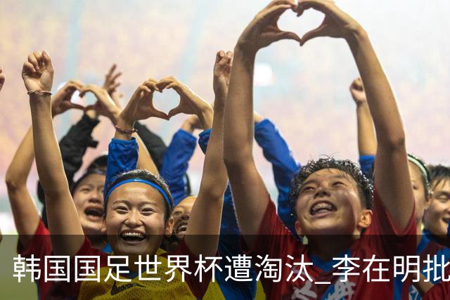 韩国国足世界杯遭淘汰 李在明批评足协失职