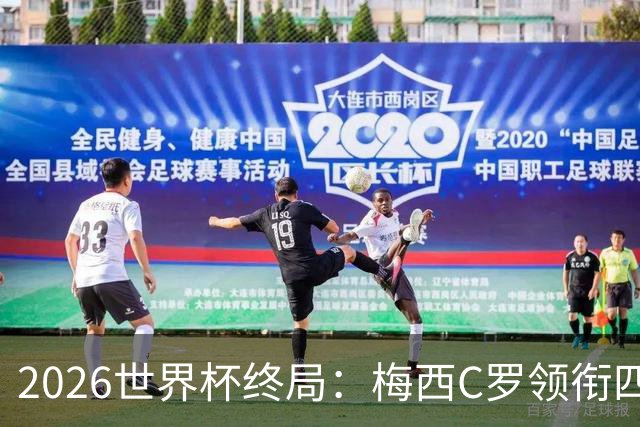 2026世界杯终局：梅西C罗领衔四位历史最佳，上演世界杯绝唱