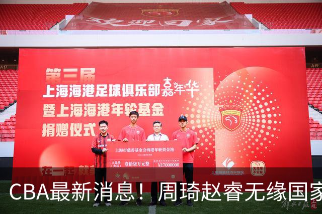 CBA最新消息！周琦赵睿无缘国家队，北卡大学接触林葳，辽宁签约2米11中锋