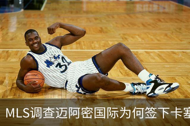MLS调查迈阿密国际为何签下卡塞米罗竟引来联盟调查