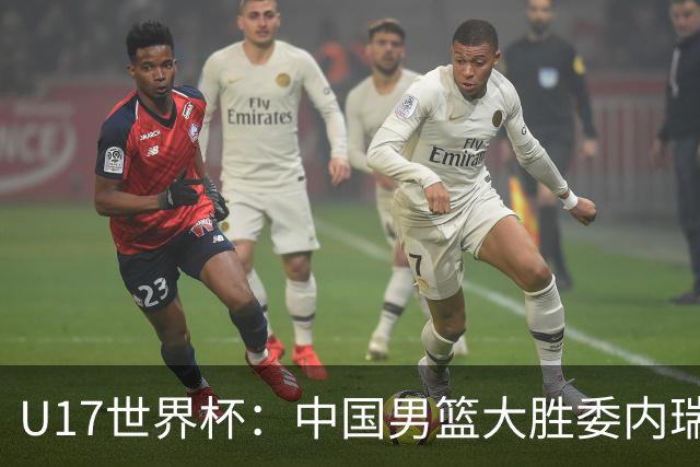 U17世界杯：中国男篮大胜委内瑞拉 陈昱休三分5中5张懿赵杰15+7+5